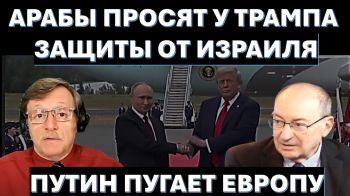 Арабы ищут защиту от Израиля. Путин пугает Европу, чтобы не мешала договориться с Трампом!