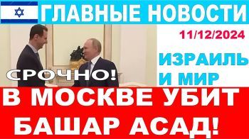 Срочно! Башар Асад убит в Москве! Главные новости дня. Израиль и мир. 11/12/2024 #новости