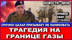Срочно! Трагедия на границе Газы. ЦАХАЛ призывает не паниковать! Новости - День. 27/10/2025
