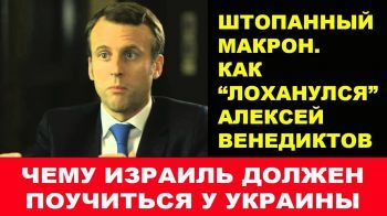 Штопаный Макрон. Как лоханулся Алексей Венедиктов. Чему Украина может научить Израиль