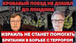 Кровавый поезд не дошел до Лондона. Израиль не станет помогать Британии в борьбе с террором!